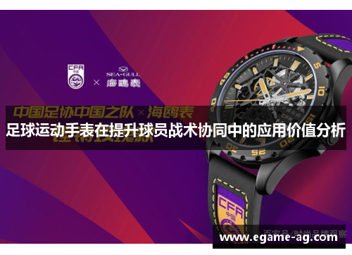 足球运动手表在提升球员战术协同中的应用价值分析